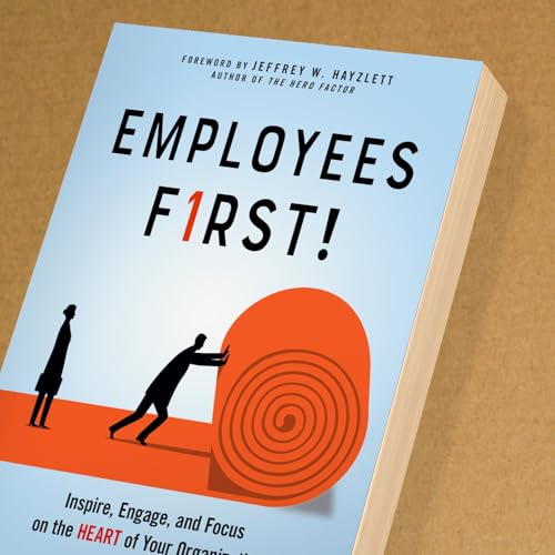 Employees First!: Inspire, Engage, and Focus on the Heart of Your Organization