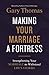 Making Your Marriage a Fortress: Strengthening Your Marriage to Withstand Life's Storms