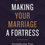 Making Your Marriage a Fortress: Strengthening Your Marriage to Withstand Life's Storms