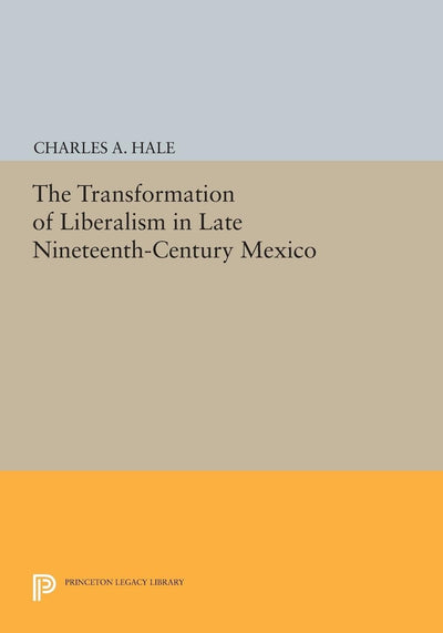 The Transformation of Liberalism in Late Nineteenth-Century Mexico (Princeton Legacy Library)