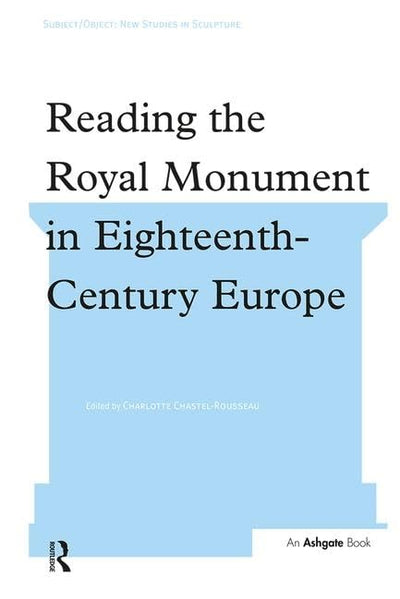 Reading the Royal Monument in Eighteenth-Century Europe (Subject/Object: New Studies in Sculpture)