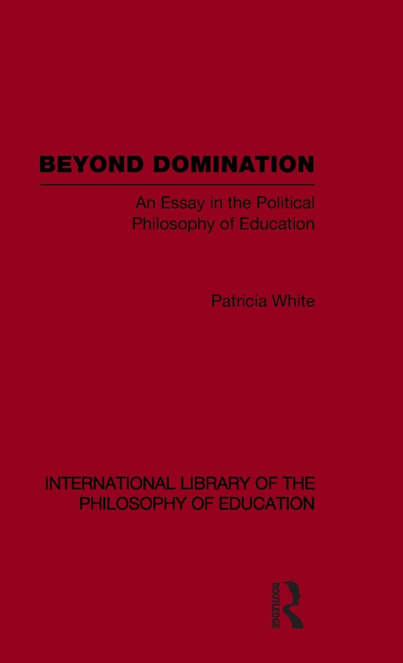 Beyond Domination (International Library of the Philosophy of Education Volume 23) (International Library of the Philosophy of Education, 23)