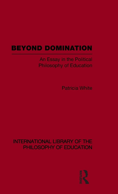 Beyond Domination (International Library of the Philosophy of Education Volume 23) (International Library of the Philosophy of Education, 23)