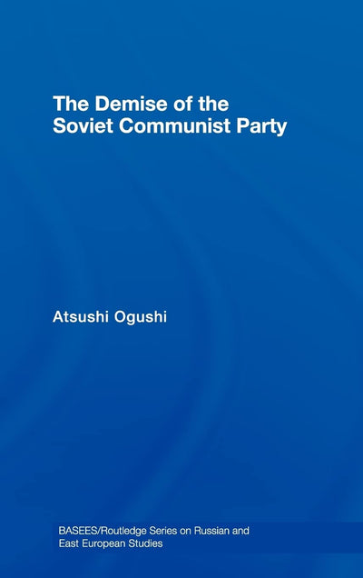 The Demise of the Soviet Communist Party (BASEES/Routledge Series on Russian and East European Studies)