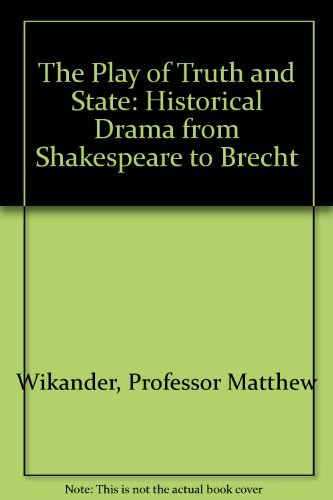 The Play of Truth and State: Historical Drama from Shakespeare to Brecht