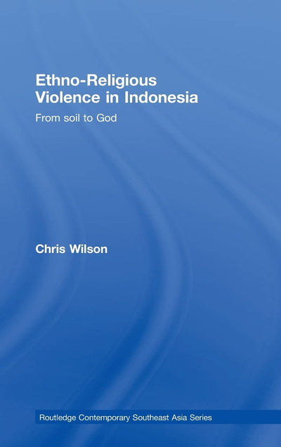 Ethno-Religious Violence in Indonesia: From Soil to God (Routledge Contemporary Southeast Asia Series)