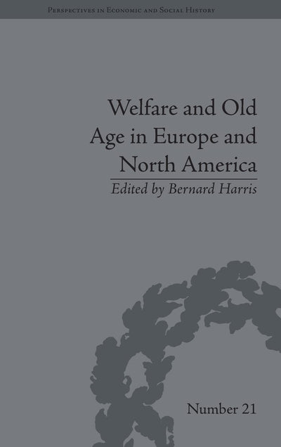 Welfare and Old Age in Europe and North America: The Development of Social Insurance (Perspectives in Economic and Social History)