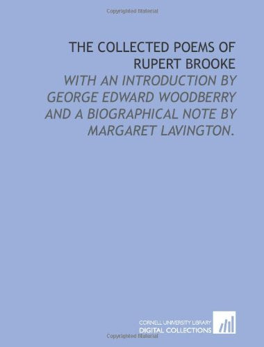 The collected poems of Rupert Brooke: with an introduction by George Edward Woodberry and a biographical note by Margaret Lavington.