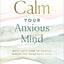 Calm Your Anxious Mind: Daily Devotions to Manage Stress and Build Resilience (A 365-Day Devotional to Help You Embrace Peace and Wellness and Leave Behind Worry and Anxiety)