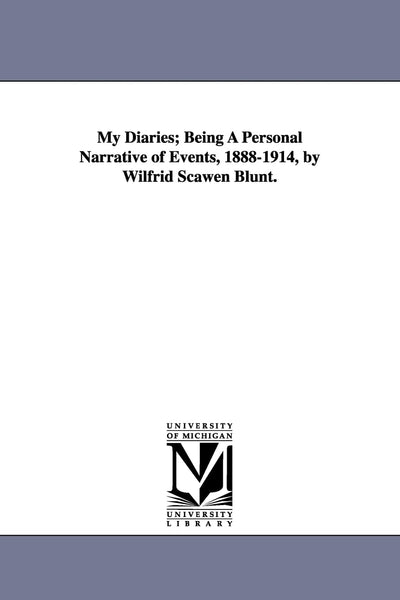My Diaries; Being a Personal Narrative of Events, 1888-1914, by Wilfrid Scawen Blunt.