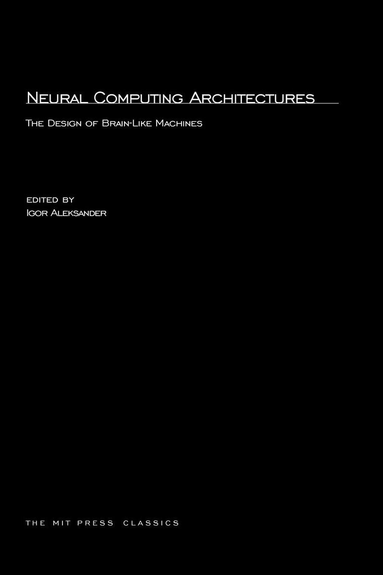 Neural Computing Architectures: The Design of Brain-Like Machines (MIT Press Classics)