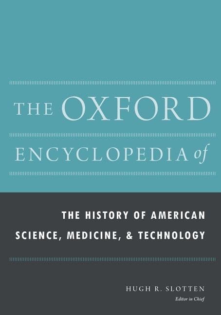The Oxford Encyclopedia of the History of American Science, Medicine, and Technology (Oxford Encyclopedias of American History)