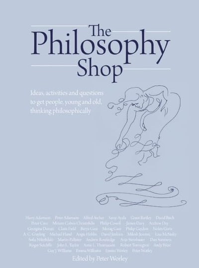 The Philosophy Shop: Ideas, Activities and Questions to Get People, Young and Old, Thinking Philosophically (Philosophy Foundation)