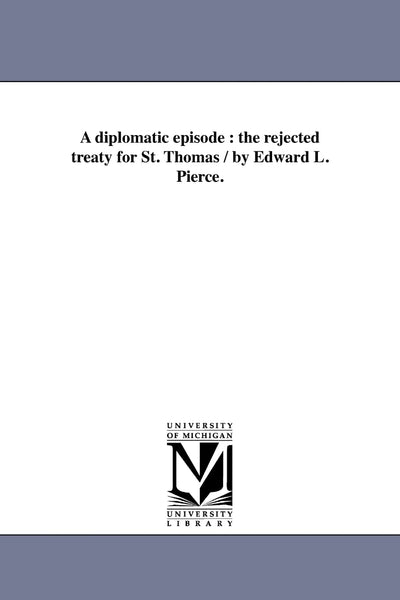 A diplomatic episode : the rejected treaty for St. Thomas / by Edward L. Pierce.