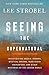 Seeing the Supernatural: Investigating Angels, Demons, Mystical Dreams, Near-Death Encounters, and Other Mysteries of the Unseen World