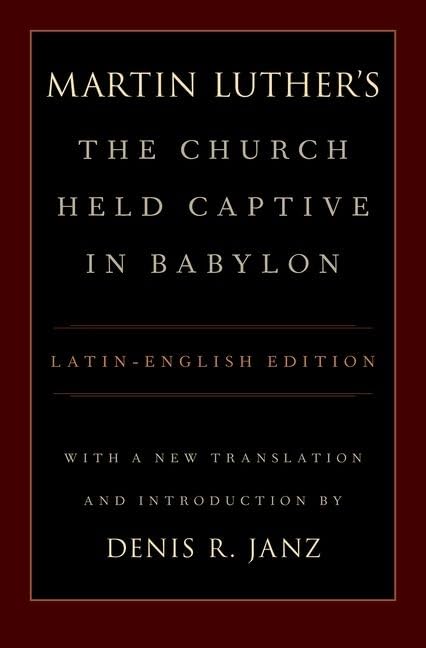 Luther's The Church Held Captive in Babylon: Latin-English Edition, with a New Translation and Introduction
