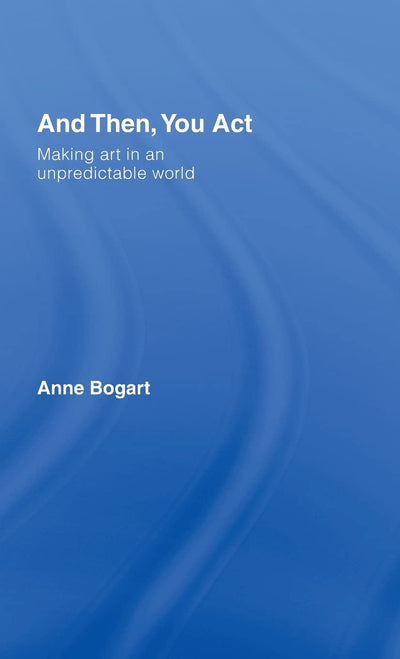 And Then, You Act: Making Art in an Unpredictable World