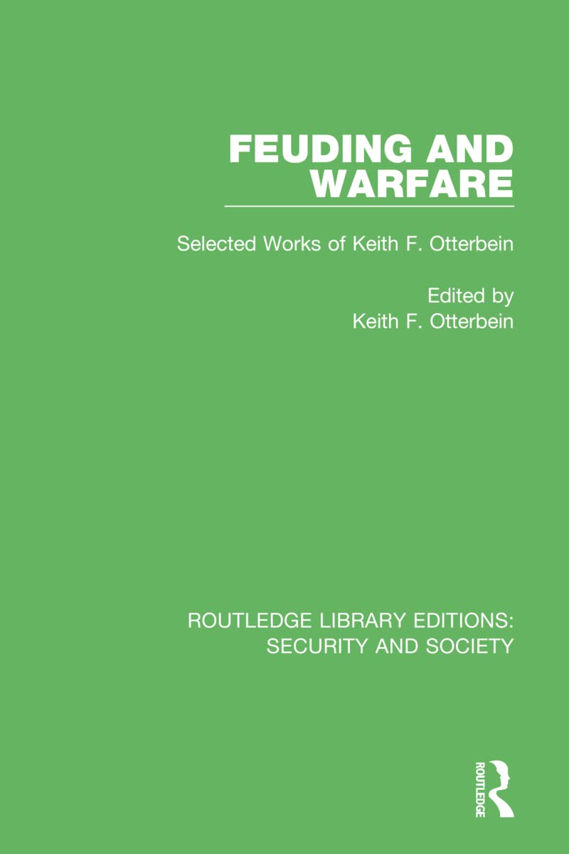 Feuding and Warfare: Selected Works of Keith F. Otterbein (Routledge Library Editions: Security and Society)