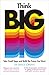 Think Big: Take Small Steps and Build the Future You Want