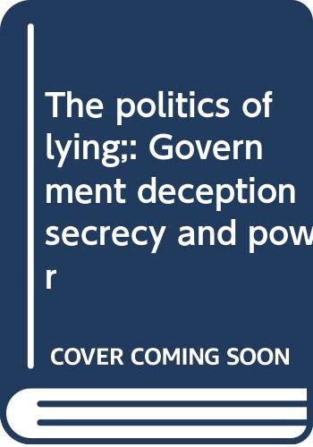 The politics of lying;: Government deception, secrecy, and power