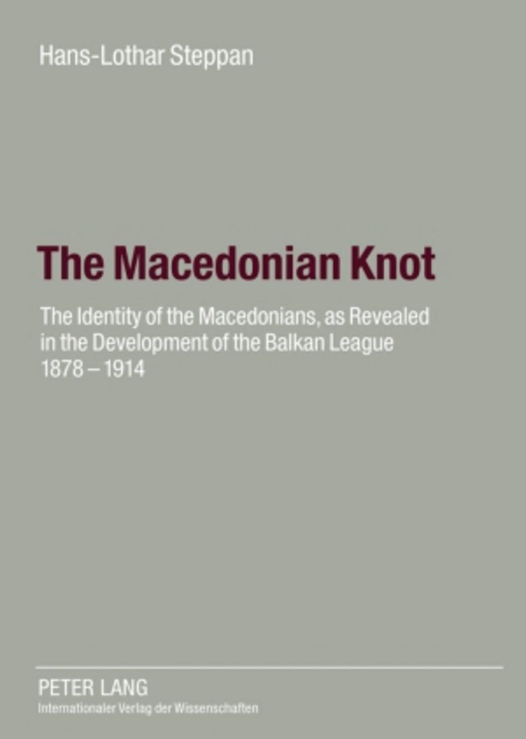 The Macedonian Knot: The Identity of the Macedonians, as Revealed in the Development of the Balkan League 1878-1914- The Role of Macedonia in the Strategy of the Entente Before the First World War
