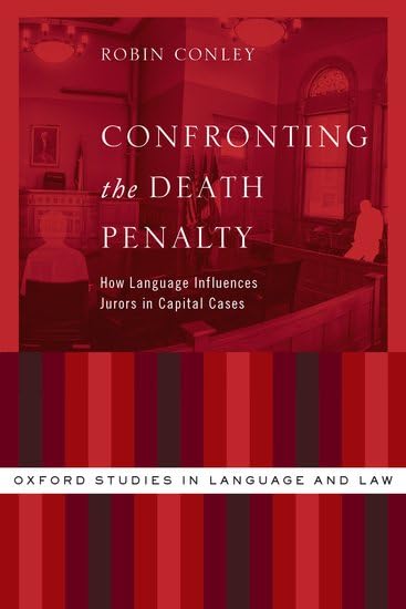 Confronting the Death Penalty: How Language Influences Jurors in Capital Cases (Oxford Studies in Language and Law)