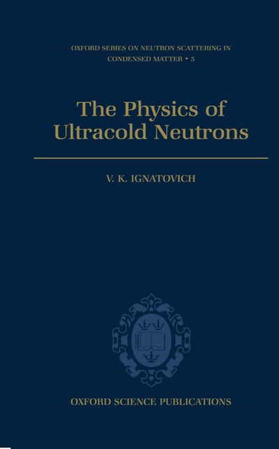 The Physics of Ultracold Neutrons (Oxford Series on Neutron Scattering in Condensed Matter)