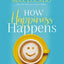 How Happiness Happens Study Guide: Finding Lasting Joy in a World of Comparison, Disappointment, and Unmet Expectations