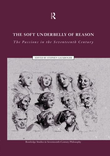 The Soft Underbelly of Reason (Routledge Studies in Seventeenth-Century Philosophy)