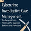 Cybercrime Investigative Case Management: An Excerpt from Placing the Suspect Behind the Keyboard