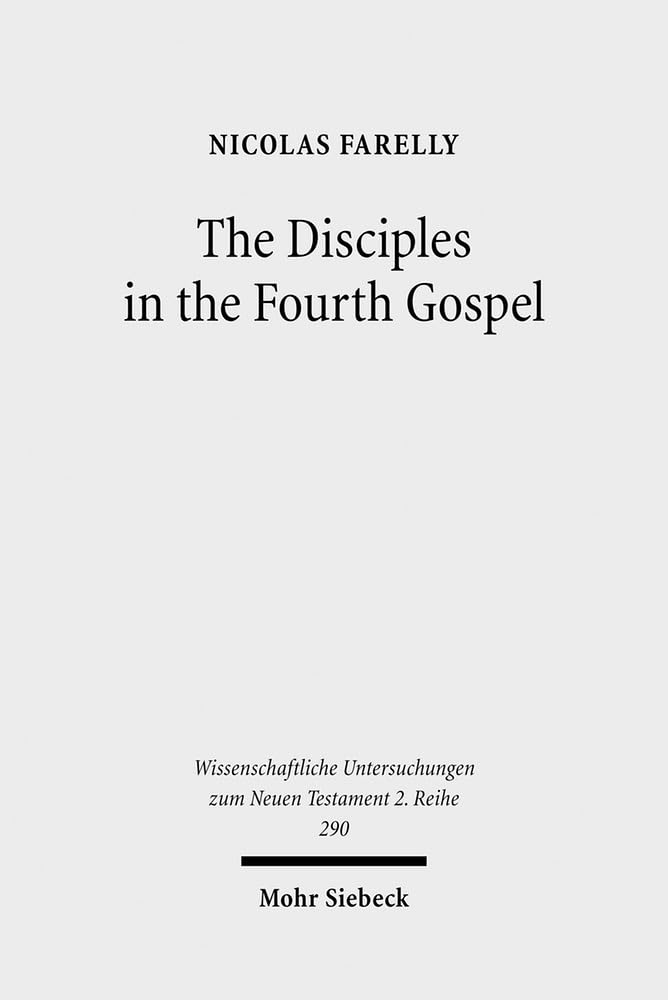 The Disciples in the Fourth Gospel: A Narrative Analysis of Their Faith and Understanding (Wissenschaftliche Untersuchungen Zum Neuen Testament 2.Reihe)