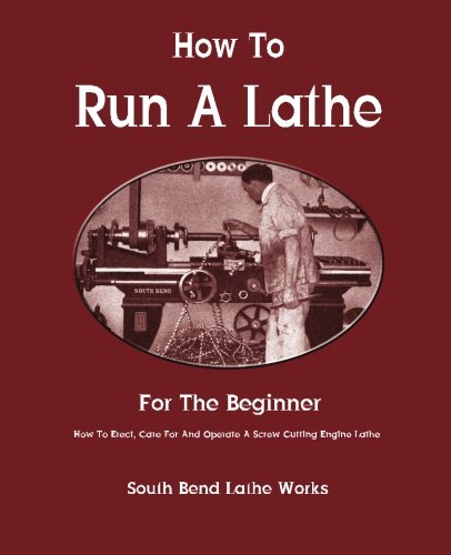 How To Run A Lathe: For The Beginner: How To Erect, Care For And Operate A Screw Cutting Engine Lathe