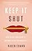Keep It Shut: What to Say, How to Say It, and When to Say Nothing at All