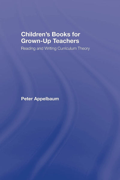 Children's Books for Grown-Up Teachers: Reading and Writing Curriculum Theory (Studies in Curriculum Theory Series)