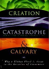 Creation, Catastrophe and Calvary: Why a Global Flood Is Vital...