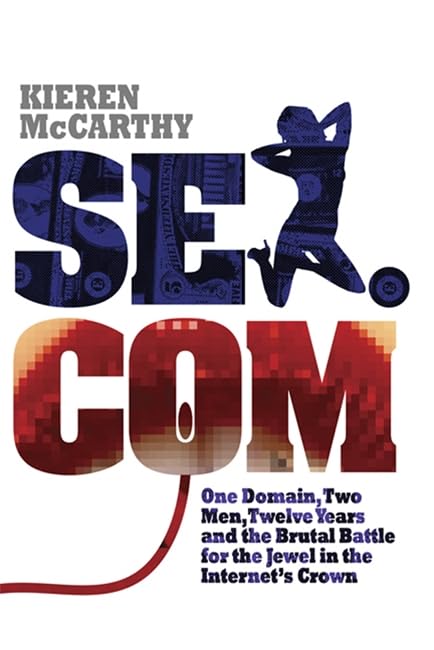 Sex.com: One Domain, Two Men, Twelve Years and the Brutal Battle for the Jewel in the Internet's Crown