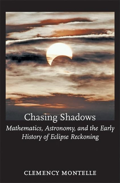 Chasing Shadows: Mathematics, Astronomy, and the Early History of Eclipse Reckoning (Johns Hopkins Studies in the History of Mathematics)