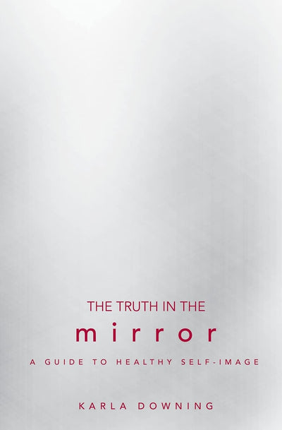 The Truth in the Mirror: A Guide to Healthy Self-Image