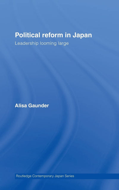 Political Reform in Japan: Leadership Looming Large (Routledge Contemporary Japan Series)