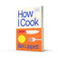How I Cook: A chef?s guide to really good home cooking, with over 100 recipes