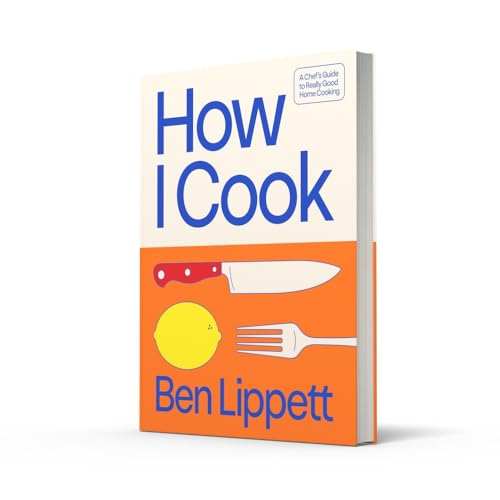 How I Cook: A chef?s guide to really good home cooking, with over 100 recipes