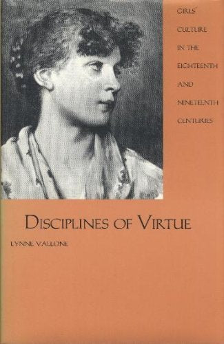 Disciplines of Virtue: Girls' Culture in the Eighteenth and Nineteenth Centuries