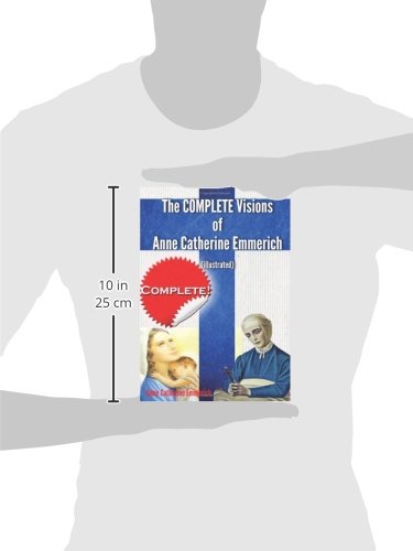 The Complete Visions of Anne Catherine Emmerich (Illustrated): The Lowly Life and Bitter Passion of Our Lord Jesus Christ and His Blessed Mother Together with the Mysteries of the Old Testament
