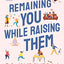 Remaining You While Raising Them: The Secret Art of Confident Motherhood