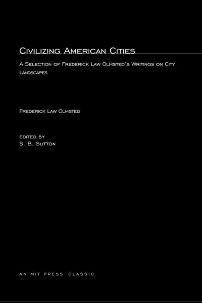 Civilizing American Cities: A Selection of Frederick Law Olmsted's Writings on City Landscape (MIT Press Classics)