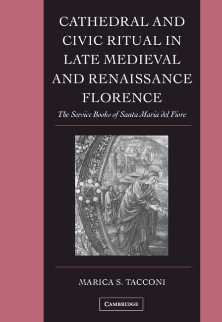 Cathedral and Civic Ritual in Late Medieval and Renaissance Florence: The Service Books of Santa Maria del Fiore (Cambridge Studies in Palaeography and Codicology, Series Number 12)