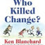 Who Killed Change?: Solving the Mystery of Leading People Through Change