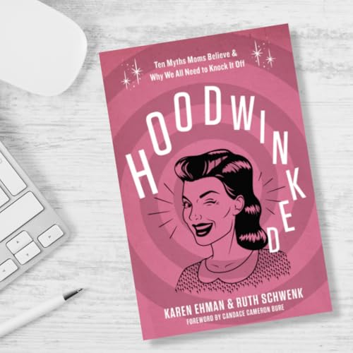 Hoodwinked: Ten Myths Moms Believe and Why We All Need To Knock It Off