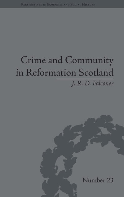 Crime and Community in Reformation Scotland: Negotiating Power in a Burgh Society (Perspectives in Economic and Social History)