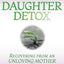 Daughter Detox: Recovering from An Unloving Mother and Reclaiming Your Life